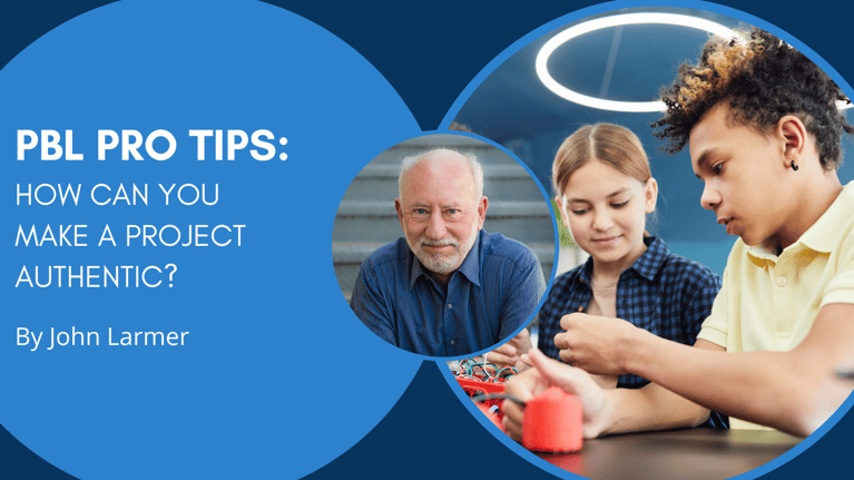 PBL Pro Tips from John Larmer: How Can You Make a Project Authentic?