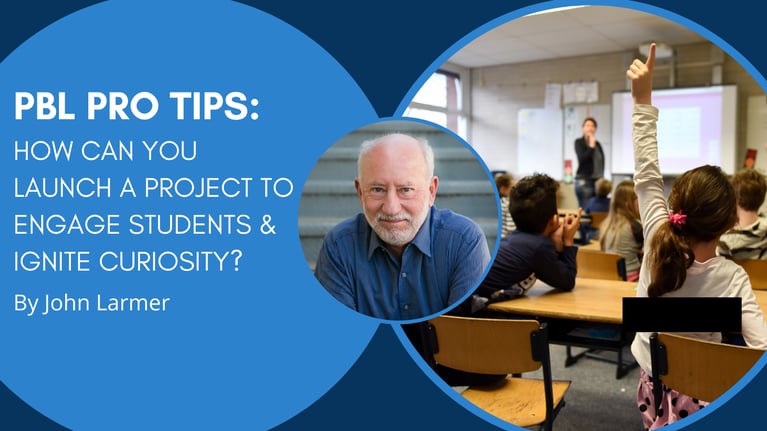 PBL Pro Tips by John Larmer: How Can You Launch a Project to Engage Students & Ignite Curiosity?