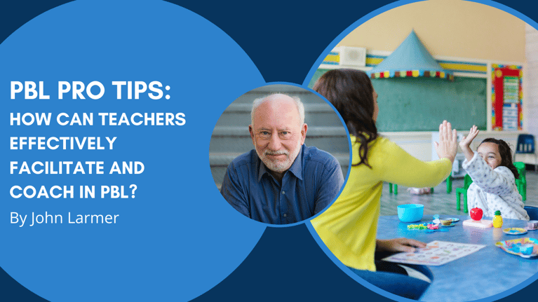 PBL Pro Tips from John Larmer: How Can Teachers Effectively Facilitate and Coach in PBL?