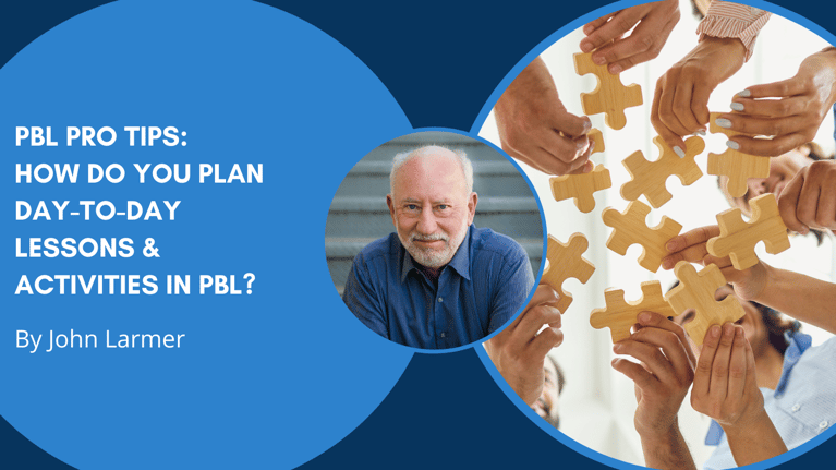 PBL Pro Tips from John Larmer: How Do You Plan Day-to-Day Lessons & Activities in PBL?